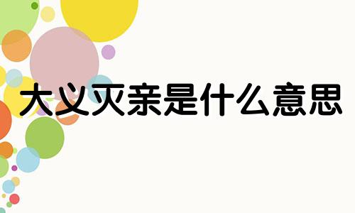 大义灭亲是什么意思 大义灭亲是褒义词还是贬义词