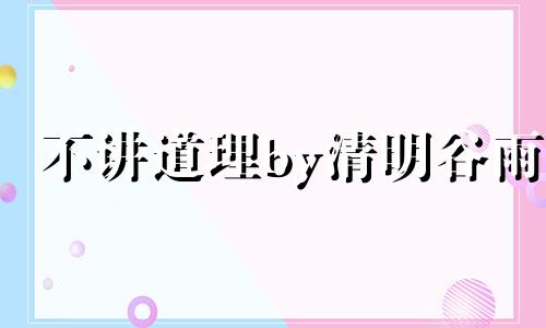 不讲道理by清明谷雨 不讲道理的人怎么对付