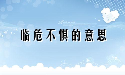 临危不惧的意思 临危不惧造句