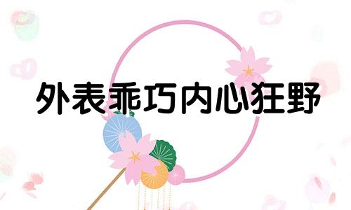 外表乖巧内心狂野 外表乖巧内心桀骜不驯