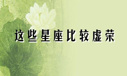 这些星座比较虚荣 非常好面子