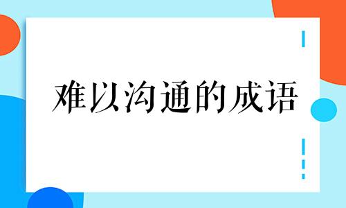 难以沟通的成语 难以沟通的人怎么相处