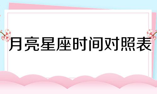 月亮星座时间对照表 怎么解读自己的星盘