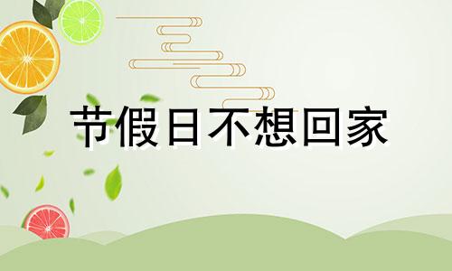 节假日不想回家 放寒假不想回家