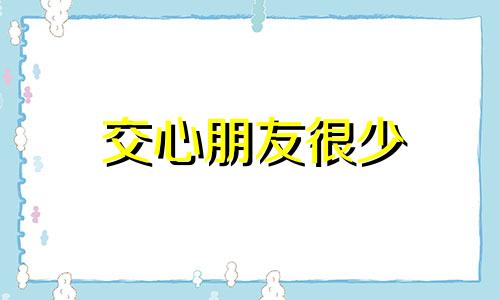 交心朋友很少 朋友很少的人是不是应该反思自己