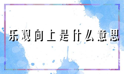 乐观向上是什么意思 乐观向上的文案