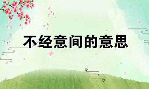 不经意间的意思 不经意间孩子长大了的简短感言