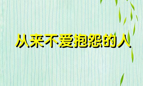 从来不爱抱怨的人 从来不抱怨的人