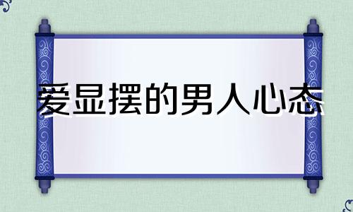 爱显摆的男人心态 爱显摆的人有什么下场