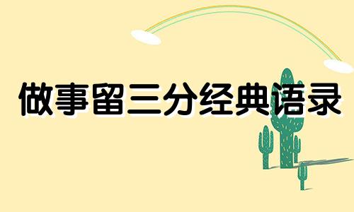 做事留三分经典语录 做事留三分说话留一半