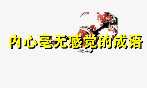 内心毫无感觉的成语 感觉自己内心没有感觉