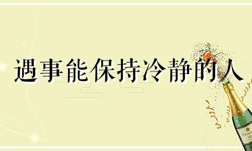 遇事能保持冷静的人 遇事保持冷静,三思而后行的认识