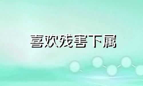 喜欢残害下属 从不关注事态的星座