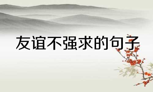 友谊不强求的句子 形容友谊不够牵固的句子