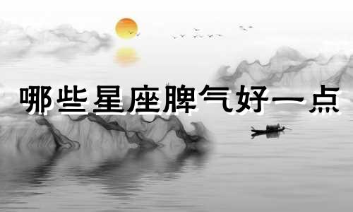 哪些星座脾气好一点 什么星座脾气很好