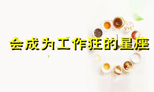 会成为工作狂的星座 工作胖了