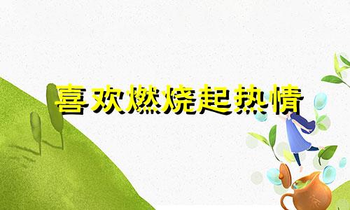 喜欢燃烧起热情