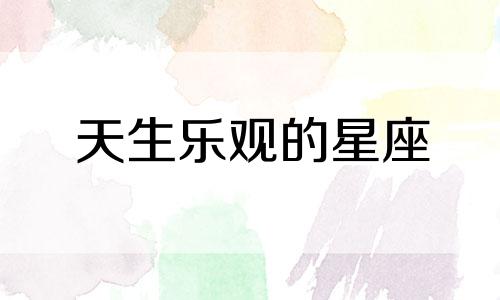 天生乐观的星座 哪个星座乐观积极向上