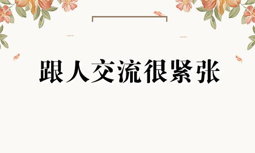 跟人交流很紧张 与人相处很紧张