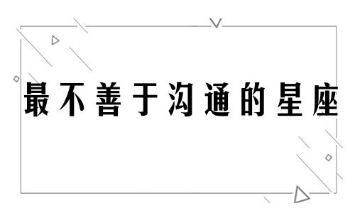 最不善于沟通的星座 不善于跟人打交道,适合做什么