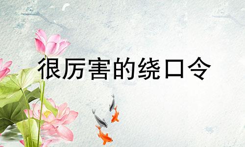 很厉害的绕口令 最流行的绕口令