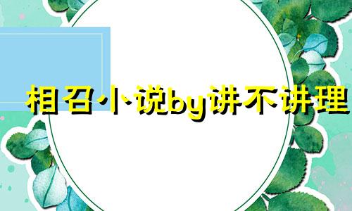 相召小说by讲不讲理 讲不讲理作品集