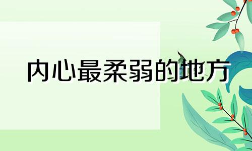 内心最柔弱的地方 内心最柔弱的地方怎么理解这句话