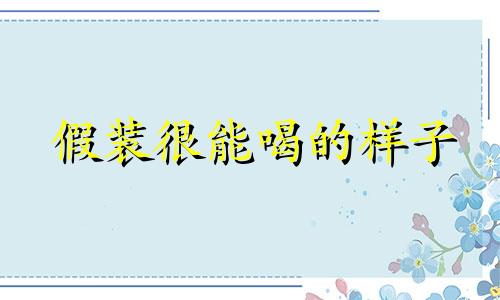 假装很能喝的样子 假装会喝酒微信心情说说