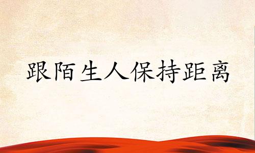 跟陌生人保持距离 与陌生人保持距离与此人之间的空间称为