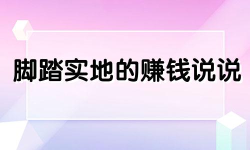 脚踏实地的赚钱说说 做生意要脚踏实地