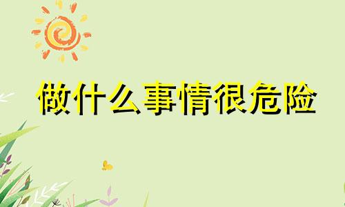 做什么事情很危险 什么事情都往最坏的方向想