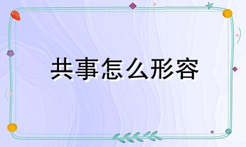 共事怎么形容 共事的时间