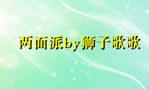 两面派by狮子歌歌 两面派小说