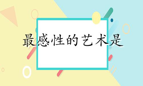 最感性的艺术是 最感性的动物什么生肖