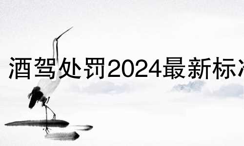 酒驾处罚2024最新标准 酒驾处罚标准