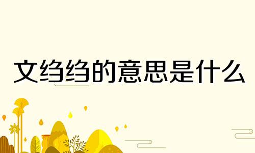 文绉绉的意思是什么 文绉绉到底是什么意思