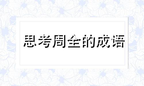 思考周全的成语 思考周全的近义词