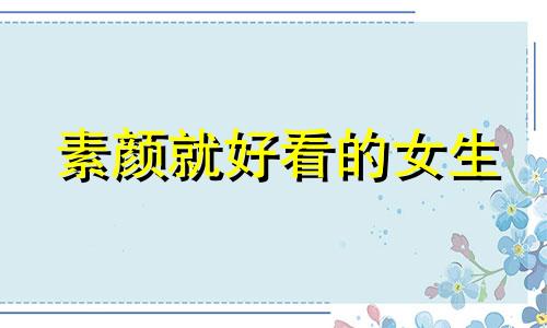 素颜就好看的女生 素颜就好看是什么水平