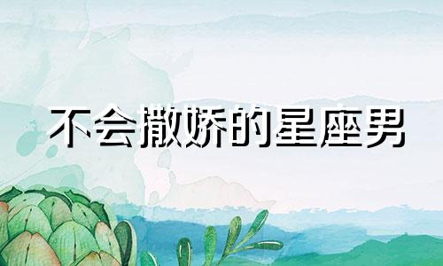 不会撒娇的星座男 不会撒娇的女朋友