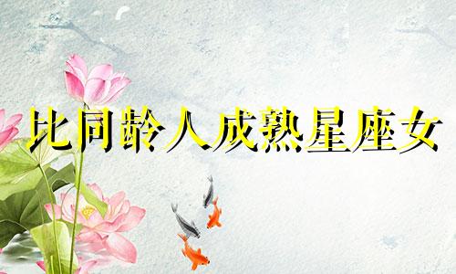 比同龄人成熟星座女 哪个星座女越老越漂亮