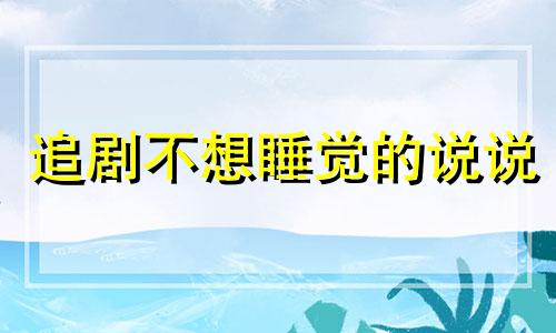 追剧不想睡觉的说说 追剧半夜不睡觉的经典句子