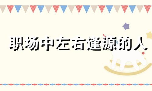 职场中左右逢源的人 职场左右逢源的人