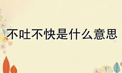 不吐不快是什么意思 不吐不快代表什么生肖