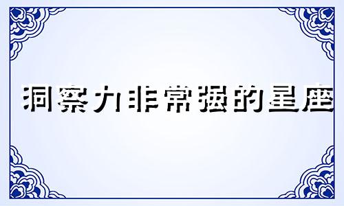 洞察力非常强的星座 洞察力强的人性格