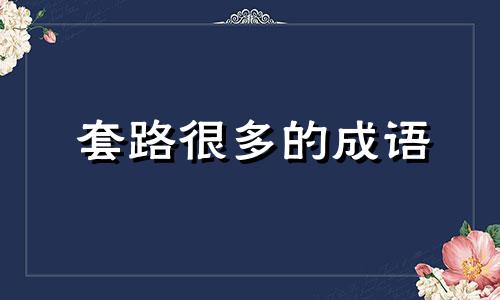 套路很多的成语 套路很多的男生好吗