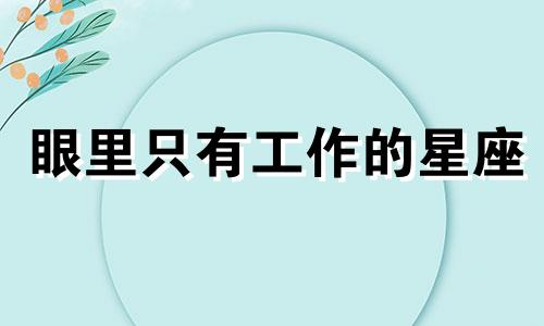 眼里只有工作的星座 工作的人是什么星座