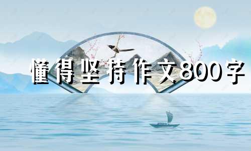 懂得坚持作文800字 懂得坚持作文结尾