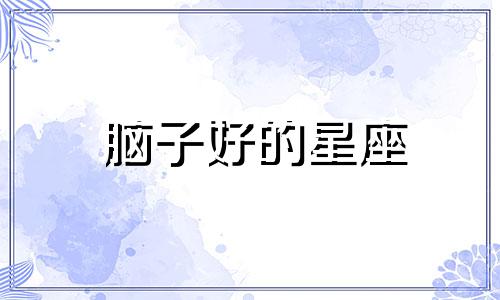 脑子好的星座 什么星座脑子最笨