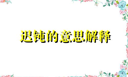 迟钝的意思解释 迟钝的近义词