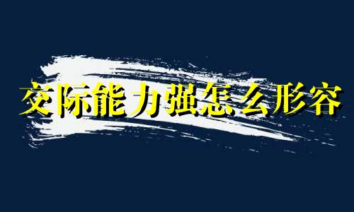 交际能力强怎么形容 交际能力强的男人